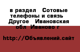  в раздел : Сотовые телефоны и связь » Другое . Ивановская обл.,Иваново г.